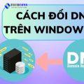 Cách đổi DNS trên Windows 11 để tăng tốc độ Internet